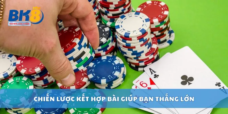 Chiến lược kết hợp bài giúp bạn thắng lớn