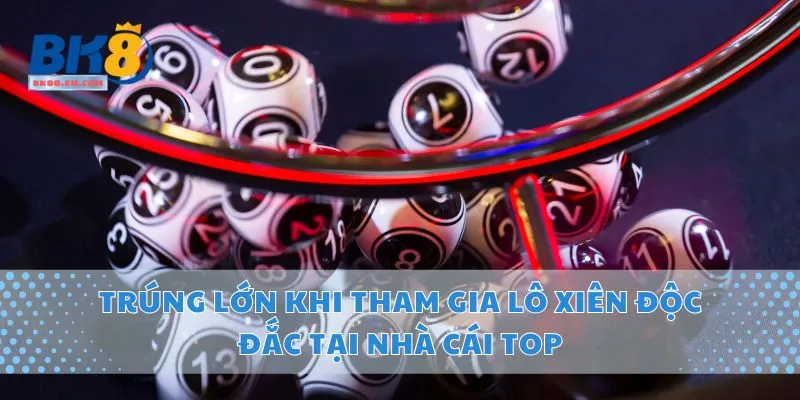 Trúng Lớn Khi Tham Gia Lô Xiên Độc Đắc Tại Nhà Cái Top