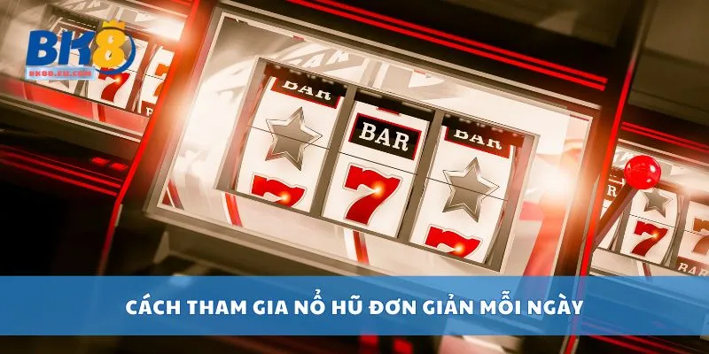 Cách tham gia nổ hũ đơn giản mỗi ngày