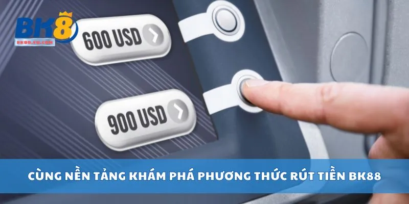 Cùng nền tảng khám phá phương thức rút tiền BK88