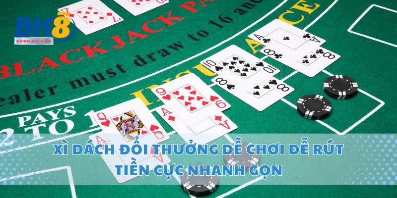 Xì Dách Đổi Thưởng Dễ Chơi Dễ Rút Tiền Cực Nhanh Gọn